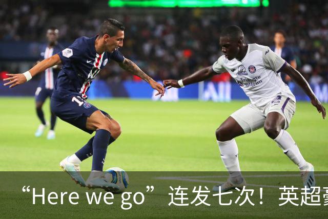“Here we go”连发七次！英超豪门组团同时补强，巴黎5000万签新援