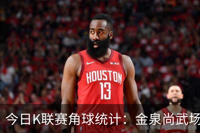 今日K联赛角球统计：金泉尚武场均4.6角球，浦项铁人4个