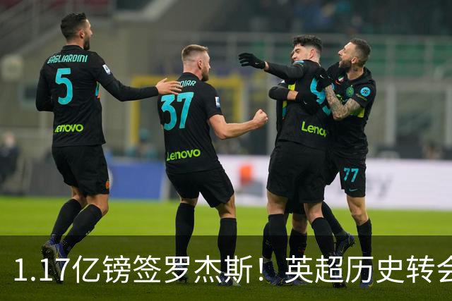 1.17亿镑签罗杰斯！英超历史转会费榜：仅次伊萨克，压维尔茨