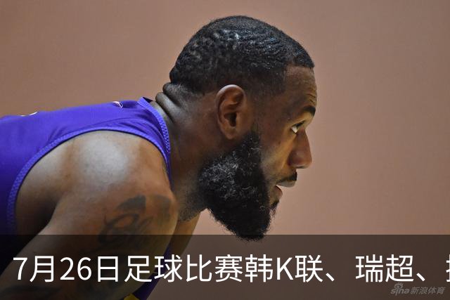 7月26日足球比赛韩K联、瑞超、挪超、芬超、巴西甲赛事分析、比赛预测